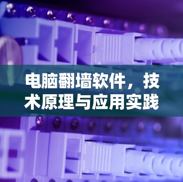 电脑翻墙软件,技术原理与应用实践 电脑翻墙软件,技术原理与应用实践