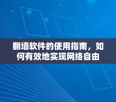 翻墙软件的使用指南,如何有效地实现网络自由 翻墙软件的使用指南,如何有效地实现网络自由