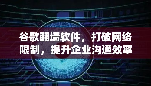 谷歌翻墙软件，打破网络限制，提升企业沟通效率
