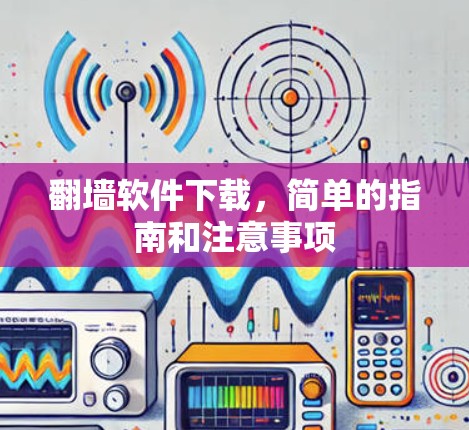翻墙软件下载,简单的指南和注意事项 翻墙软件下载,简单的指南和注意事项