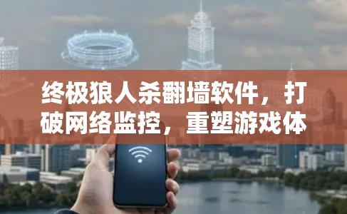 终极狼人杀翻墙软件，打破网络监控，重塑游戏体验