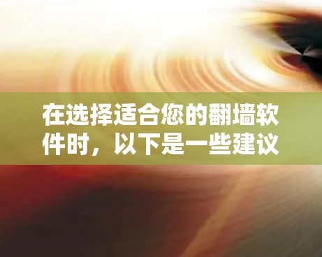在选择适合您的翻墙软件时，以下是一些建议和步骤，帮助您找到最适合您的工具
