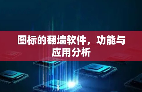 图标的翻墙软件,功能与应用分析 图标的翻墙软件,功能与应用分析
