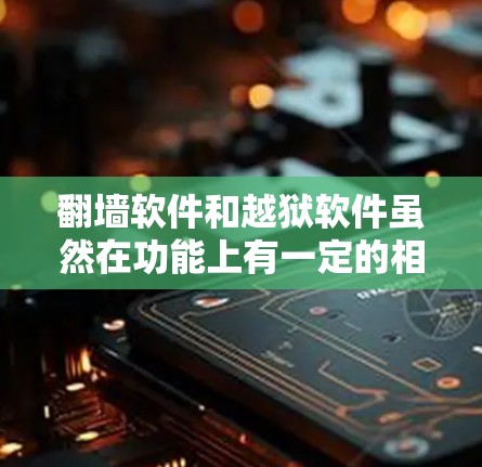 翻墙软件和越狱软件虽然在功能上有一定的相似性,但它们本质上是不同的工具。以下是对两者定义和区别的详细分析 翻墙软件和越狱软件虽然在功能上有一定的相似性,但它们本质上是不同的工具。以下是对两者定义和区别的详细分析