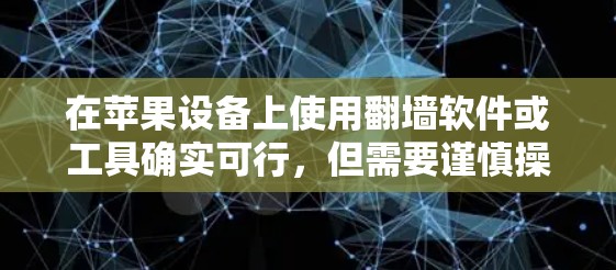 在苹果设备上使用翻墙软件或工具确实可行,但需要谨慎操作,因为这可能违反某些地区的法律法规。以下是一些可能的方法,但请注意,这些方法可能存在风险 在苹果设备上使用翻墙软件或工具确实可行,但需要谨慎操作,因为这可能违反某些地区的法律法规。以下是一些可能的方法,但请注意,这些方法可能存在风险