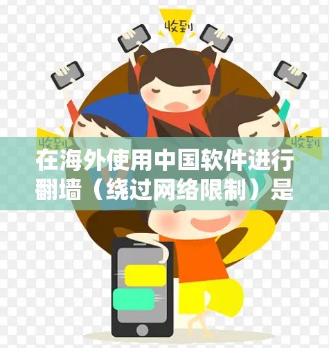 在海外使用中国软件进行翻墙(绕过网络限制)是可能的,但需要注意以下几点 在海外使用中国软件进行翻墙(绕过网络限制)是可能的,但需要注意以下几点