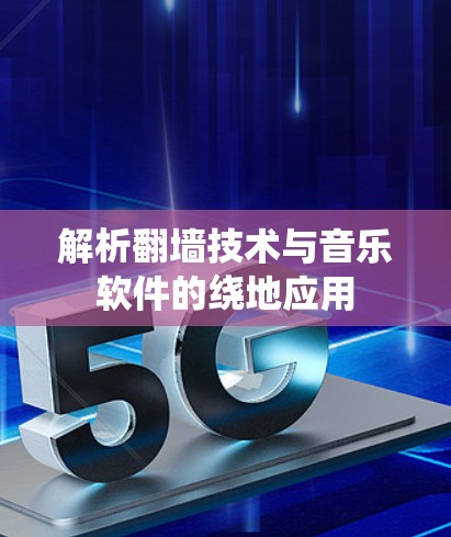 解析翻墙技术与音乐软件的绕地应用 解析翻墙技术与音乐软件的绕地应用