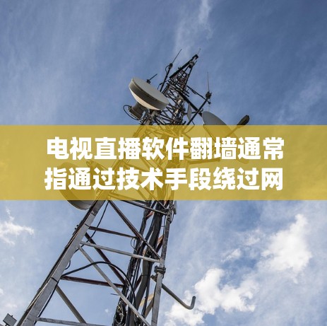 电视直播软件翻墙通常指通过技术手段绕过网络限制,访问被屏蔽或限制的直播内容。以下是一些可能的方法和工具,但请注意,这些方法可能涉及法律和道德问题,建议合法使用网络服务 电视直播软件翻墙通常指通过技术手段绕过网络限制,访问被屏蔽或限制的直播内容。以下是一些可能的方法和工具,但请注意,这些方法可能涉及法律和道德问题,建议合法使用网络服务