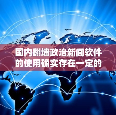 国内翻墙政治新闻软件的使用确实存在一定的法律和安全风险。以下是对此问题的详细分析和建议