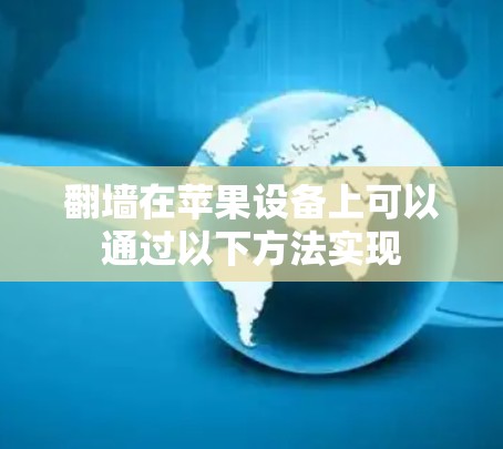 翻墙在苹果设备上可以通过以下方法实现