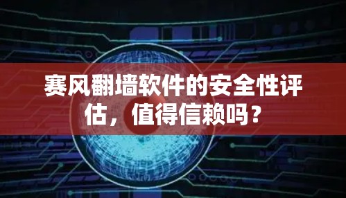 赛风翻墙软件的安全性评估,值得信赖吗? 赛风翻墙软件的安全性评估,值得信赖吗?