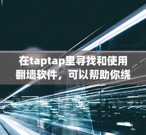 在taptap里寻找和使用翻墙软件,可以帮助你绕过地区限制,访问更多内容。以下是详细的步骤和注意事项 在taptap里寻找和使用翻墙软件,可以帮助你绕过地区限制,访问更多内容。以下是详细的步骤和注意事项