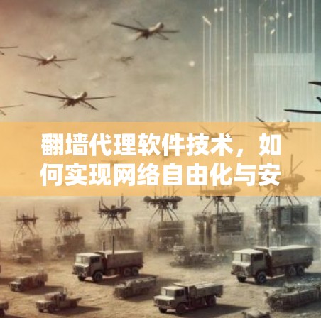 翻墙代理软件技术，如何实现网络自由化与安全防护