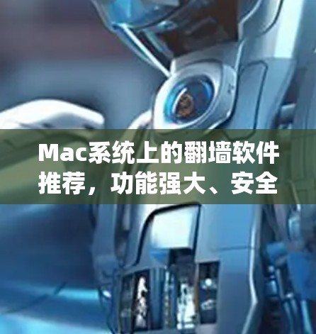 Mac系统上的翻墙软件推荐，功能强大、安全可靠的选择