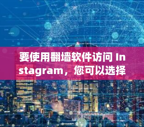 要使用翻墙软件访问 Instagram，您可以选择以下几种方法