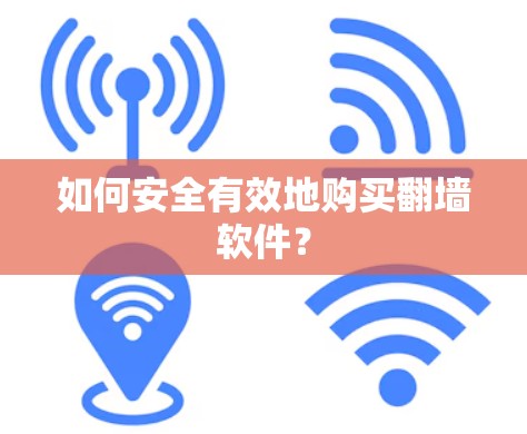 如何安全有效地购买翻墙软件? 如何安全有效地购买翻墙软件?