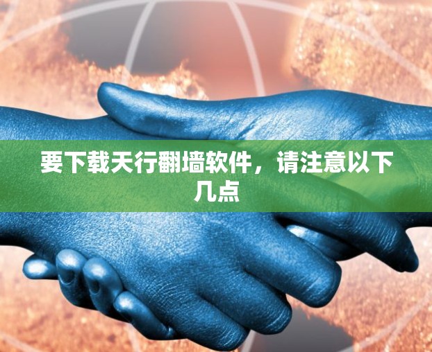 要下载天行翻墙软件,请注意以下几点 要下载天行翻墙软件,请注意以下几点