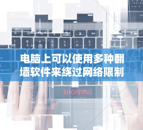 电脑上可以使用多种翻墙软件来绕过网络限制,以下是一些常见的翻墙工具及其优缺点 电脑上可以使用多种翻墙软件来绕过网络限制,以下是一些常见的翻墙工具及其优缺点