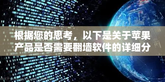 根据您的思考,以下是关于苹果产品是否需要翻墙软件的详细分析 根据您的思考,以下是关于苹果产品是否需要翻墙软件的详细分析