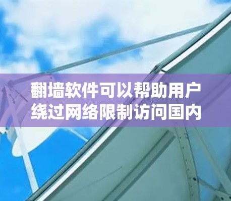 翻墙软件可以帮助用户绕过网络限制访问国内受限网站,但使用这些工具涉及多重风险。以下是对翻墙软件的详细分析 翻墙软件可以帮助用户绕过网络限制访问国内受限网站,但使用这些工具涉及多重风险。以下是对翻墙软件的详细分析