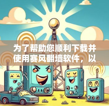 为了帮助您顺利下载并使用赛风翻墙软件,以下是一些建议和步骤 为了帮助您顺利下载并使用赛风翻墙软件,以下是一些建议和步骤