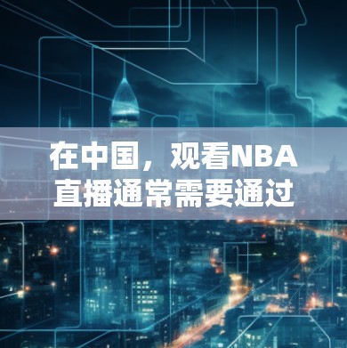 在中国,观看NBA直播通常需要通过合法的渠道。以下是一些常用的方法 在中国,观看NBA直播通常需要通过合法的渠道。以下是一些常用的方法