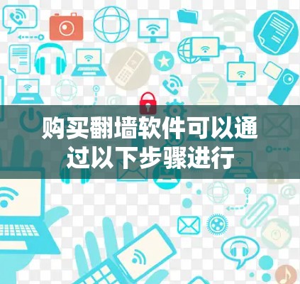 购买翻墙软件可以通过以下步骤进行 购买翻墙软件可以通过以下步骤进行