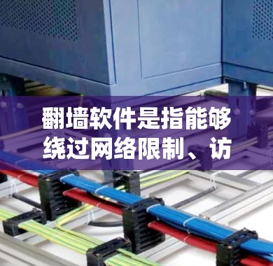 翻墙软件是指能够绕过网络限制、访问被限制访问的网站或服务的工具。这些软件在一定程度上提供了用户的隐私保护和网络自由度，但也伴随着一定的风险。以下是几款常用的翻墙软件推荐