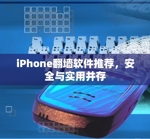iPhone翻墙软件推荐,安全与实用并存 iPhone翻墙软件推荐,安全与实用并存