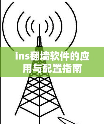 ins翻墙软件的应用与配置指南 ins翻墙软件的应用与配置指南