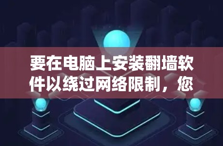 要在电脑上安装翻墙软件以绕过网络限制，您可以按照以下步骤操作