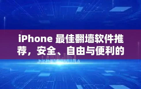 iPhone 最佳翻墙软件推荐,安全、自由与便利的结合 iPhone 最佳翻墙软件推荐,安全、自由与便利的结合