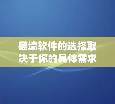 翻墙软件的选择取决于你的具体需求和使用场景。以下是一些常用的翻墙软件及其特点