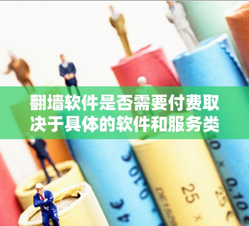 翻墙软件是否需要付费取决于具体的软件和服务类型。以下是一些常见的翻墙软件及其付费情况的总结