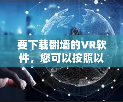 要下载翻墙的VR软件,您可以按照以下步骤进行 要下载翻墙的VR软件,您可以按照以下步骤进行