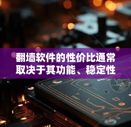 翻墙软件的性价比通常取决于其功能、稳定性以及价格。以下是一些在性价比上相对较高的翻墙软件 翻墙软件的性价比通常取决于其功能、稳定性以及价格。以下是一些在性价比上相对较高的翻墙软件