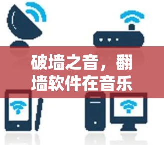 破墙之音，翻墙软件在音乐下载中的应用与挑战