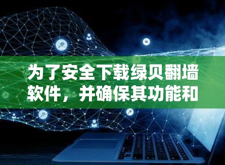 为了安全下载绿贝翻墙软件,并确保其功能和可靠性,以下是详细的步骤和建议 为了安全下载绿贝翻墙软件,并确保其功能和可靠性,以下是详细的步骤和建议