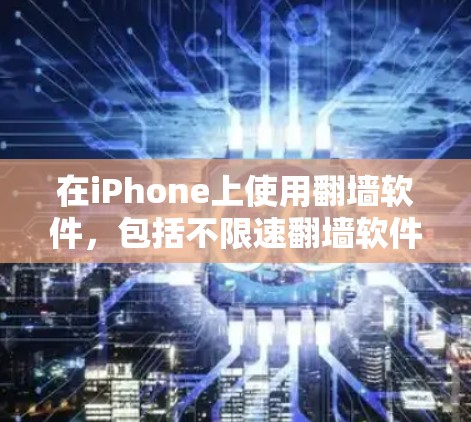 在iPhone上使用翻墙软件，包括不限速翻墙软件，确实可行，但需要注意以下几点