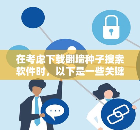 在考虑下载翻墙种子搜索软件时，以下是一些关键点和建议，帮助您做出明智的选择