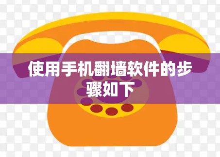 使用手机翻墙软件的步骤如下 使用手机翻墙软件的步骤如下