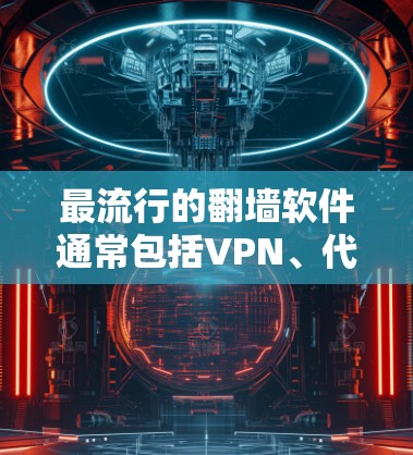 最流行的翻墙软件通常包括VPN、代理服务器、科学防火墙等，以下是这些工具的简要介绍及其用途