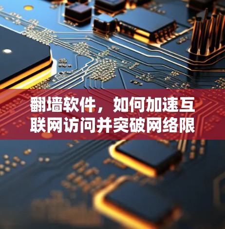 翻墙软件,如何加速互联网访问并突破网络限制 翻墙软件,如何加速互联网访问并突破网络限制