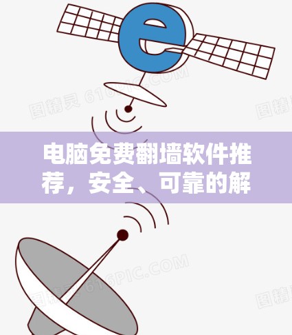 电脑免费翻墙软件推荐,安全、可靠的解决方案 电脑免费翻墙软件推荐,安全、可靠的解决方案