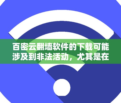 百密云翻墙软件的下载可能涉及到非法活动，尤其是在中国境内，使用翻墙软件可能违反国家相关法律法规。下载和使用此类软件可能带来严重的法律后果，包括但不限于民事赔偿、刑事处罚等