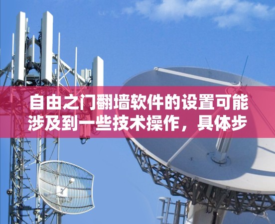 自由之门翻墙软件的设置可能涉及到一些技术操作，具体步骤可能因软件版本或具体功能而有所不同。以下是一些通用的翻墙软件设置步骤，供您参考
