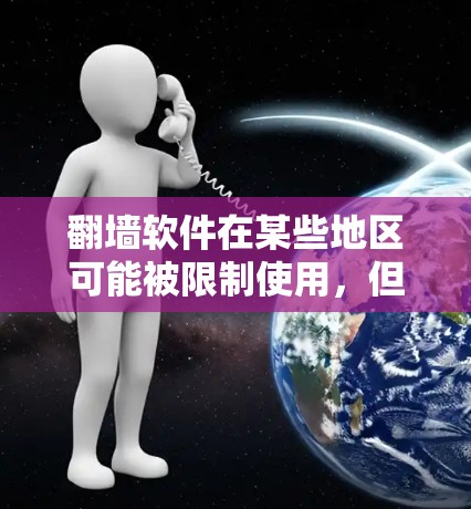 翻墙软件在某些地区可能被限制使用，但这并不意味着它们完全消失了。以下是一些可能的情况和建议