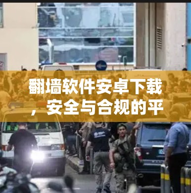 翻墙软件安卓下载,安全与合规的平衡 翻墙软件安卓下载,安全与合规的平衡