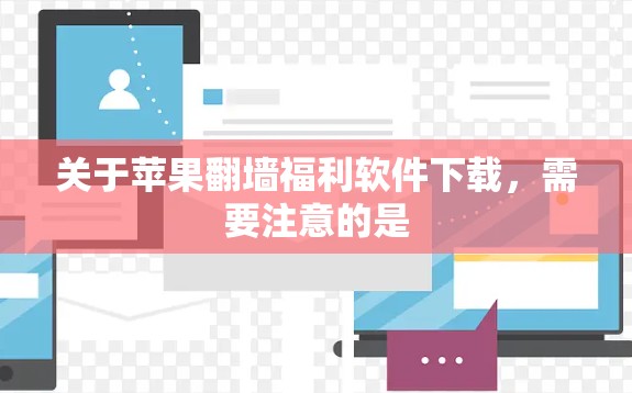 关于苹果翻墙福利软件下载，需要注意的是