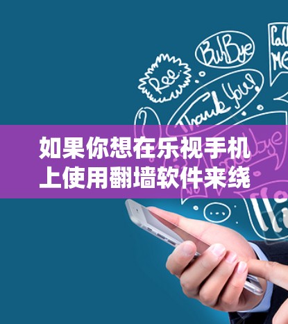 如果你想在乐视手机上使用翻墙软件来绕过网络限制，访问被屏蔽的网站或内容，以下是一些常用的翻墙软件和方法。请注意，使用翻墙软件可能涉及法律和网络安全的问题，建议遵守相关法律法规，使用时谨慎